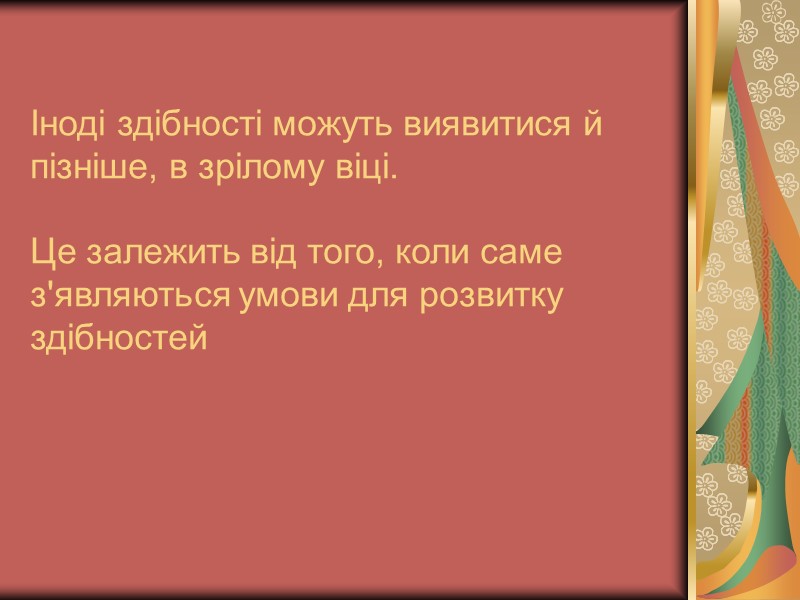 Іноді здібності можуть виявитися й пізніше, в зрілому віці.  Це залежить від того,